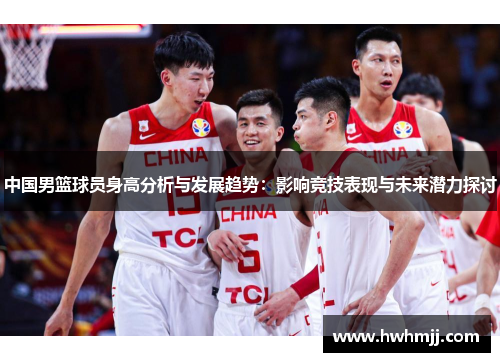 中国男篮球员身高分析与发展趋势：影响竞技表现与未来潜力探讨