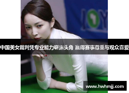 中国美女裁判凭专业能力崭露头角 赢得赛事尊重与观众喜爱