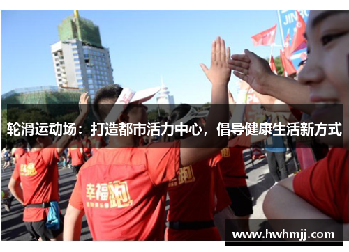 轮滑运动场：打造都市活力中心，倡导健康生活新方式