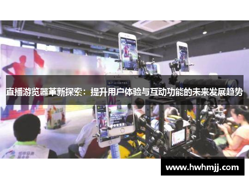 直播游览器革新探索：提升用户体验与互动功能的未来发展趋势