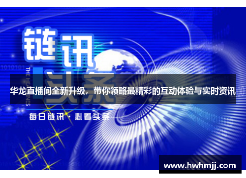 华龙直播间全新升级，带你领略最精彩的互动体验与实时资讯