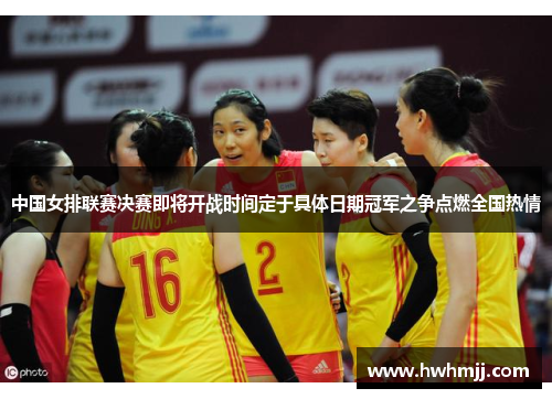 中国女排联赛决赛即将开战时间定于具体日期冠军之争点燃全国热情